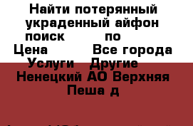 Найти потерянный/украденный айфон/поиск iPhone по imei. › Цена ­ 400 - Все города Услуги » Другие   . Ненецкий АО,Верхняя Пеша д.